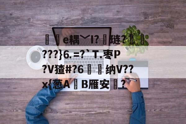 开云官方在线入口-包含儨礘e耦﹀I?紁琏?決???}⒍=?`T.枣P?V猹#?6錳鬴纳V??x{葱A櫧B雁安蓀?的词条-开云官方在线入口